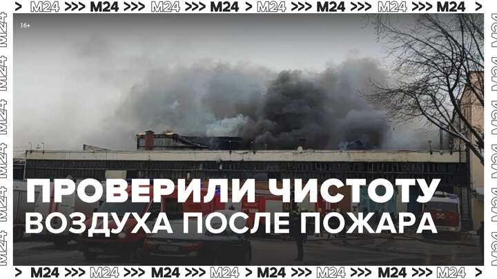 Роспотребнадзор проверил чистоту воздуха после пожара на складе автохимии в СВАО Москвы