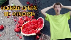 Разбил арбуз без оплаты