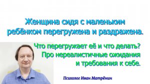 Женщина сидя с маленьким ребёнком перегружена и раздражена. Что перегружает её и что делать? Про нер