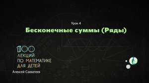 4.  Бесконечные суммы. Алексей Савватеев. Алексей Савватеев. 100 уроков математики - 6 - 7 класс