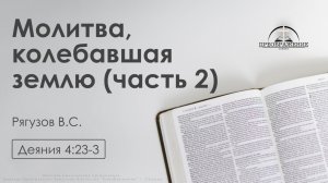 «Молитва, колебавшая землю» | Деяния 4:23-31 | Рягузов В.С.