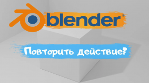 Всё о том как повторить действие в программе Blender 3D! Повторить? Уроки Blender для начинающих