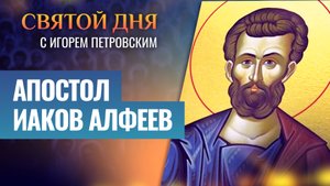 АПОСТОЛ ИАКОВ АЛФЕЕВ / СВЯТОЙ ДНЯ