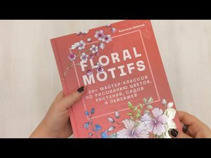 Floral motifs. 20+ мастер-классов по рисованию цветов, растений, садов и пейзажей