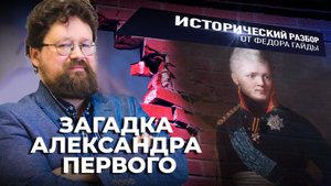 ЗАГАДКА АЛЕКСАНДРА ПЕРВОГО / ИСТОРИЧЕСКИЙ РАЗБОР ФЁДОРА ГАЙДЫ