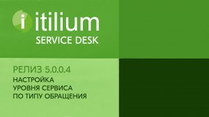 Настройка уровня сервиса по типу обращения в Service Desk Итилиум (релиз 5.0.0.4).mp4