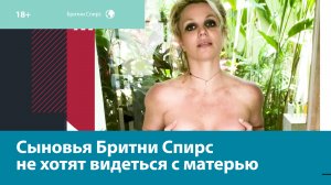Сыновья Бритни Спирс отказываются от встреч с эпатажной мамой — Москва FM