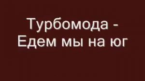Турбомода - Едем мы на юг