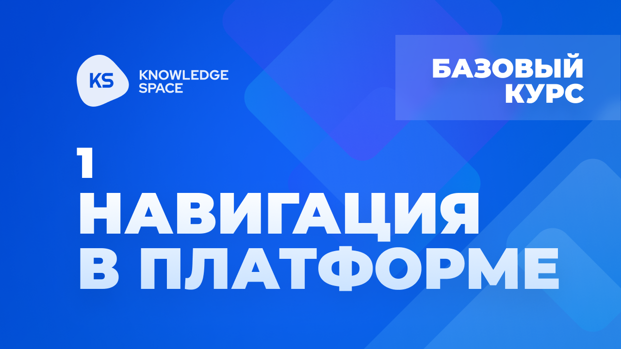 1. Навигация в платформе | KNOWLEDGE SPACE | Базовый курс