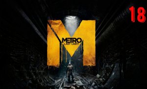 МЕТРО LAST LIGHT Прохождение 18 ЧАСТЬ