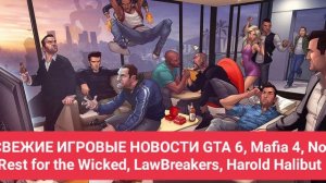 СВЕЖИЕ ИГРОВЫЕ НОВОСТИ GTA 6, Mafia 4, No Rest for the Wicked, LawBreakers, Harold Halibut