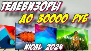 ТЕЛЕВИЗОРЫ ДО 30000 РУБ ИЮЛЬ 2024