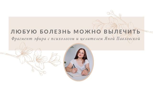 ЛЮБУЮ болезнь МОЖНО вылечить. Как? Отвечает психолог и целитель Яна Павловская