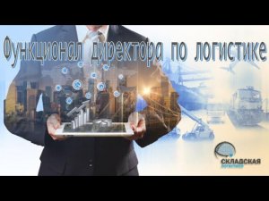 Функционал и обязанности директора по логистике и всего блока логистики в компании.