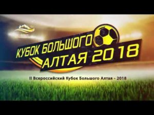 II Всероссийский футбольный турнир - Кубок Большого Алтая - 2018