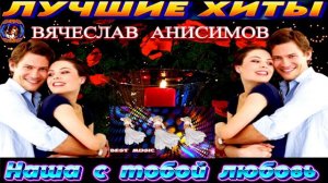 ВЯЧЕСЛАВ АНИСИМОВ.НАША С ТОБОЙ ЛЮБОВЬ.2024