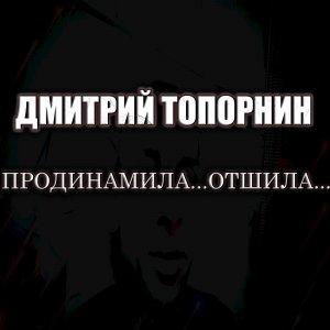 Продинамила... Отшила... Дмитрий Топорнин