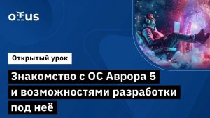 Знакомство с ОС Аврора 5 и возможностями разработки под неё