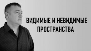 ВИДИМЫЕ И НЕВИДИМЫЕ ПРОСТРАНСТВА