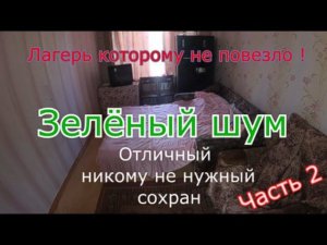 Заброшенный лагерь Зелёный шум. Отличный сохран и безнадёжность. Часть 2