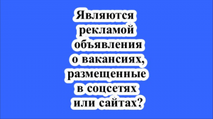 Являются рекламой объявления о вакансиях, размещенные в соцсетях или сайтах?