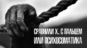 Cравнили х.. с пальцем или психосоматика