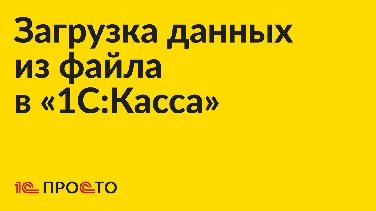 Инструкция по загрузке данных из внешнего файла в «1С:Касса»