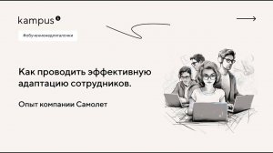 Опыт компании «Самолет»: Как проводить эффективную адаптацию сотрудников | Kampus