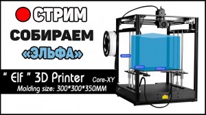 СТРИМ: ELF 3D Printer - Сборка "Небольшого" Китайца