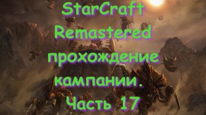 StarCraft Remastered прохождение кампании. Часть 17