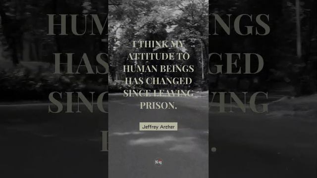 🔑 I think my attitude to human beings has changed since leaving prison. - Jeffrey Archer