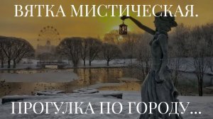 ВЯТКА МИСТИЧЕСКАЯ. ПРОГУЛКА ПО ГОРОДУ...