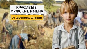 КРАСИВЫЕ МУЖСКИЕ ИМЕНА от древних славян. Редкие имена для мальчика, их значение и характеристика.