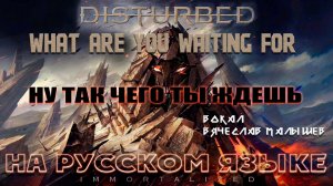 DISTURBED - WHAT ARE YOU WAITING FOR (КАВЕР НА РУССКОМ ЯЗЫКЕ)