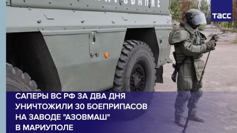 Саперы ВС РФ за два дня уничтожили 30 боеприпасов на заводе "Азовмаш" в Мариуполе