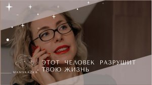 ЭТОТ  ЧЕЛОВЕК  РАЗРУШИТ  ТВОЮ ЖИЗНЬ