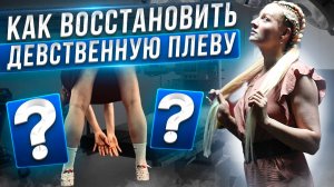 КАК ВОСТАНОВИТЬ ДЕВСТВЕННУЮ ПЛЕВУ.