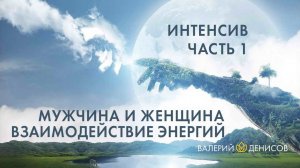 Мужчина и Женщина. Взаимодействие энергий. Часть 1. Интенсив Валерия Денисова 24.07.2021