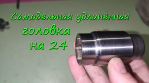 Самодельная удлинённая головка на 24 если срочно нужно а в магазине нету