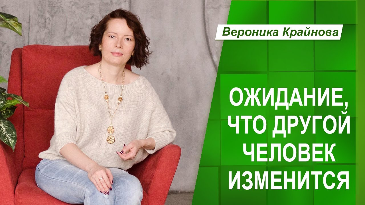 ОЖИДАНИЕ, ЧТО ДРУГОЙ ЧЕЛОВЕК ИЗМЕНИТСЯ И ЛИЧНЫЕ ГРАНИЦЫ _ Вероника Крайнова