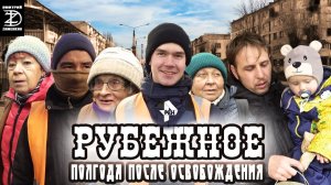 РУБЕЖНОЕ ОСВОБОЖДËННОЕ. ПОЛГОДА СПУСТЯ