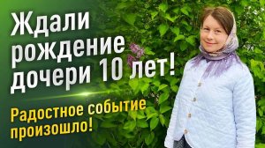 Ждали рождение дочери 10 лет!