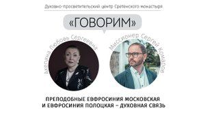 «Говорим». Преподобные Евфросиния Московская и Евфросиния Полоцкая – духовная связь. Л. С. Акелина
