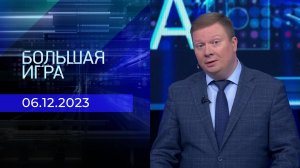 Большая игра. Часть 1. Выпуск от 06.12.2023