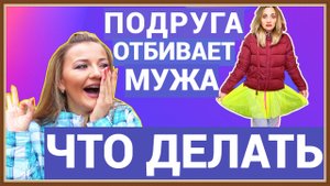 ПОДРУГА ОТБИВАЕТ МУЖА - ЧТО ДЕЛАТЬ