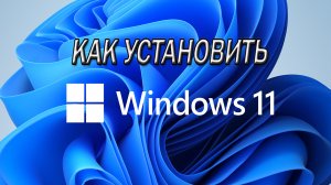 Как установить Windows 11 на компьютер и ноутбук