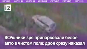 ВСУшники опрометчиво припарковали свою машину в чистом поле: дрон тут же ударил по транспорту