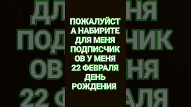 ПОЖАЛУЙСТА НАБИРИТЕ ДЛЯ МЕНЯ ПОДПИСЧИКОВ У МЕНЯ 22 ФЕВРАЛЯ ДЕНЬ РОЖДЕНИЯ