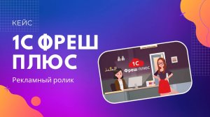 Кейс «1С Фреш Плюс». Рекламный ролик