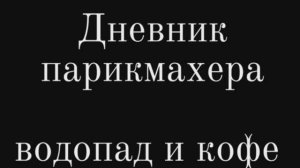 дневник парикмахера «водопад и кофе»